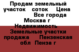 Продам земельный участок 7 соток. › Цена ­ 1 200 000 - Все города, Москва г. Недвижимость » Земельные участки продажа   . Пензенская обл.,Пенза г.